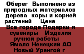 Оберег. Выполнено из природных материалов: дерева, коры и корней растений. › Цена ­ 1 000 - Все города Подарки и сувениры » Изделия ручной работы   . Ямало-Ненецкий АО,Новый Уренгой г.